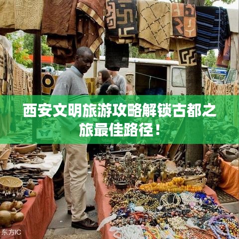 西安文明旅游攻略解锁古都之旅最佳路径！
