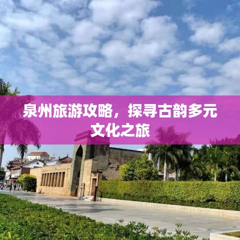 泉州旅游攻略，探寻古韵多元文化之旅