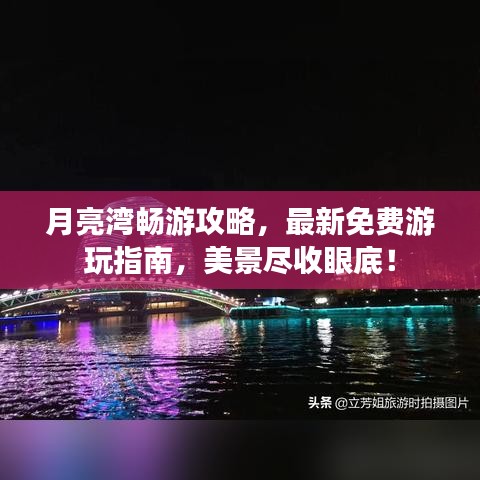 月亮湾畅游攻略，最新免费游玩指南，美景尽收眼底！