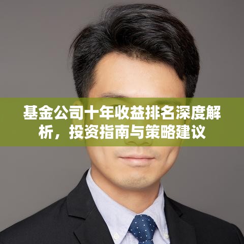 基金公司十年收益排名深度解析，投资指南与策略建议