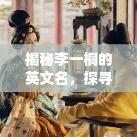 揭秘李一桐的英文名，探寻未知之旅，百度带你一探究竟！