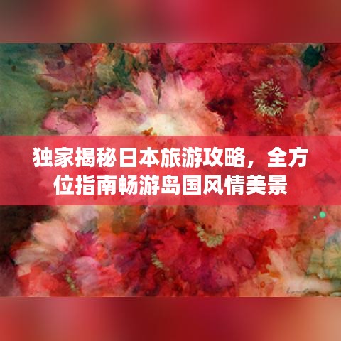 独家揭秘日本旅游攻略，全方位指南畅游岛国风情美景