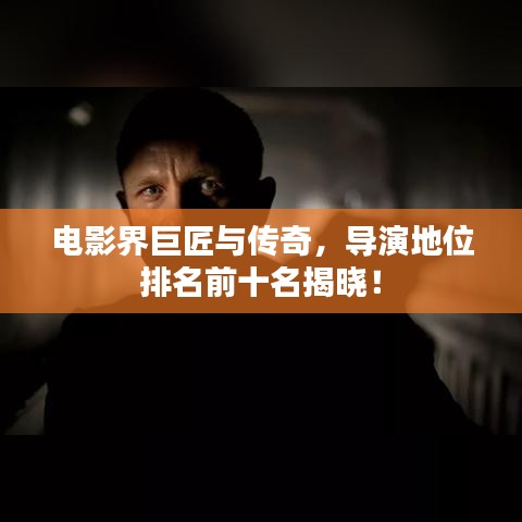 电影界巨匠与传奇，导演地位排名前十名揭晓！