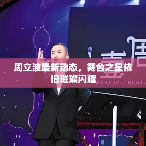 周立波最新动态，舞台之星依旧璀璨闪耀