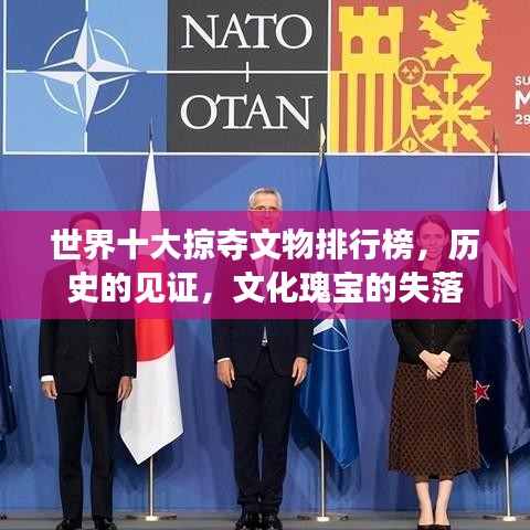 世界十大掠夺文物排行榜，历史的见证，文化瑰宝的失落