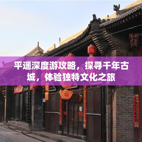 平遥深度游攻略，探寻千年古城，体验独特文化之旅