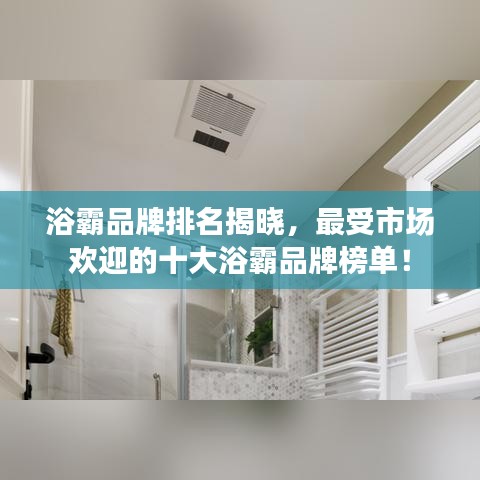 浴霸品牌排名揭晓，最受市场欢迎的十大浴霸品牌榜单！
