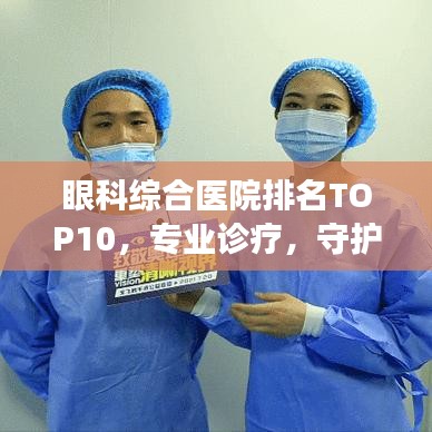 眼科综合医院排名TOP10，专业诊疗，守护您的视界健康