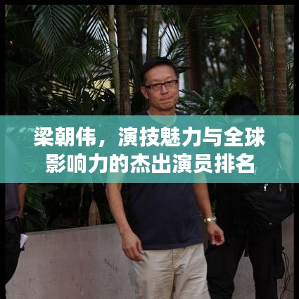 梁朝伟，演技魅力与全球影响力的杰出演员排名