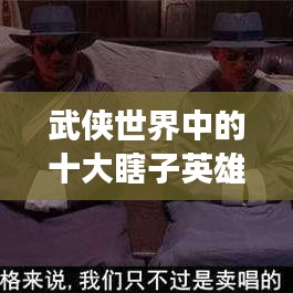 武侠世界中的十大瞎子英雄角色，瞎子英雄传奇排行榜！