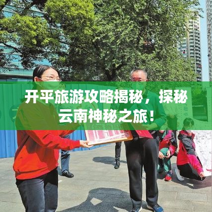 开平旅游攻略揭秘，探秘云南神秘之旅！