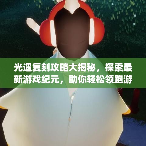 光遇复刻攻略大揭秘，探索最新游戏纪元，助你轻松领跑游戏世界！