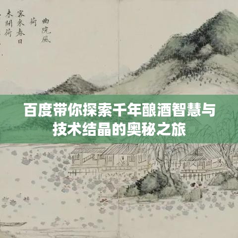 百度带你探索千年酿酒智慧与技术结晶的奥秘之旅