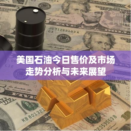 美国石油今日售价及市场走势分析与未来展望