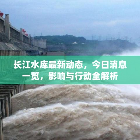 长江水库最新动态，今日消息一览，影响与行动全解析