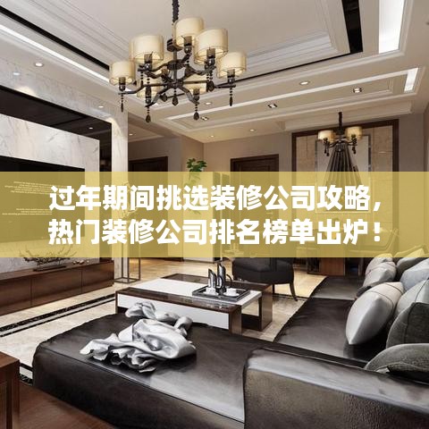 过年期间挑选装修公司攻略，热门装修公司排名榜单出炉！