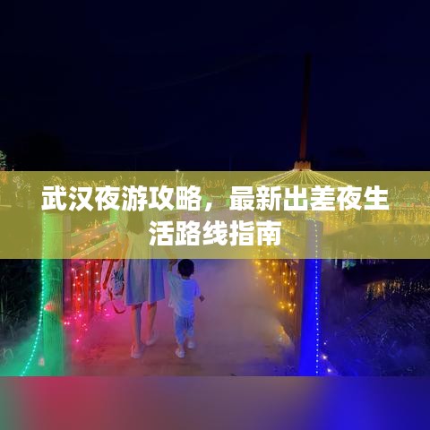 武汉夜游攻略，最新出差夜生活路线指南