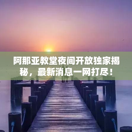 阿那亚教堂夜间开放独家揭秘，最新消息一网打尽！