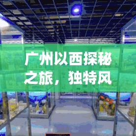 广州以西探秘之旅，独特风情尽享攻略
