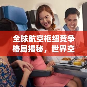 全球航空枢纽竞争格局揭秘，世界空港排名及领先空港枢纽发展概览