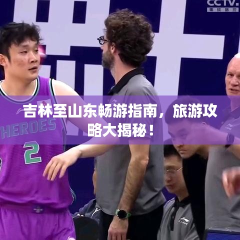 吉林至山东畅游指南，旅游攻略大揭秘！
