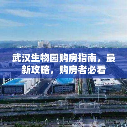 武汉生物园购房指南，最新攻略，购房者必看