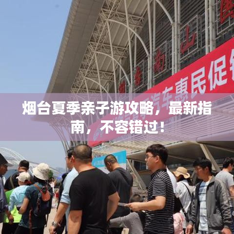 烟台夏季亲子游攻略，最新指南，不容错过！