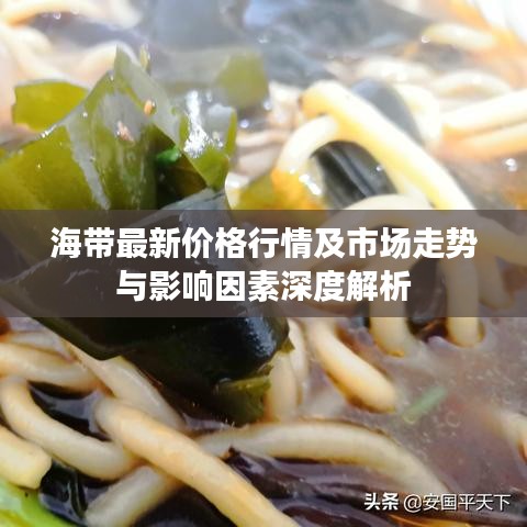 海带最新价格行情及市场走势与影响因素深度解析