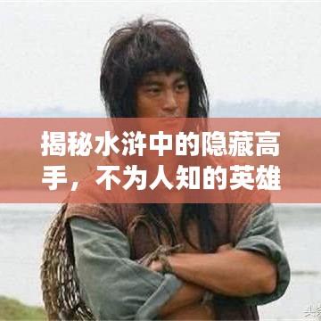 揭秘水浒中的隐藏高手，不为人知的英雄前十排名