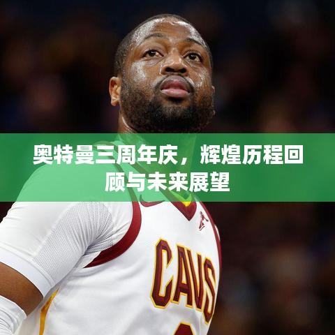 奥特曼三周年庆，辉煌历程回顾与未来展望