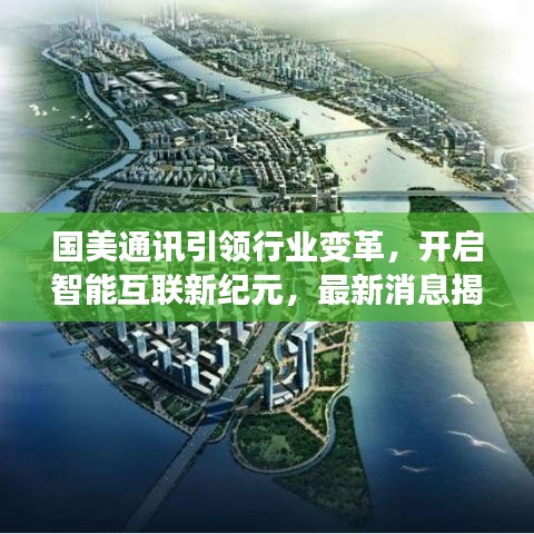 国美通讯引领行业变革，开启智能互联新纪元，最新消息揭秘