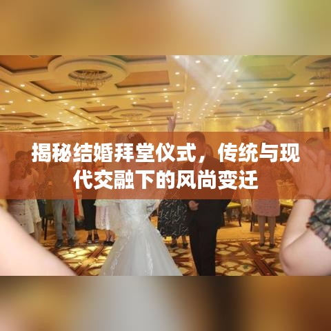 揭秘结婚拜堂仪式，传统与现代交融下的风尚变迁