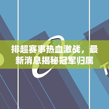 排超赛事热血激战，最新消息揭秘冠军归属！问鼎排超之巅，谁与争锋？