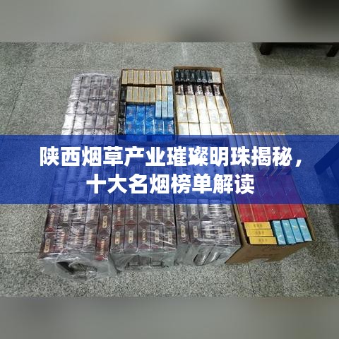 陕西烟草产业璀璨明珠揭秘，十大名烟榜单解读