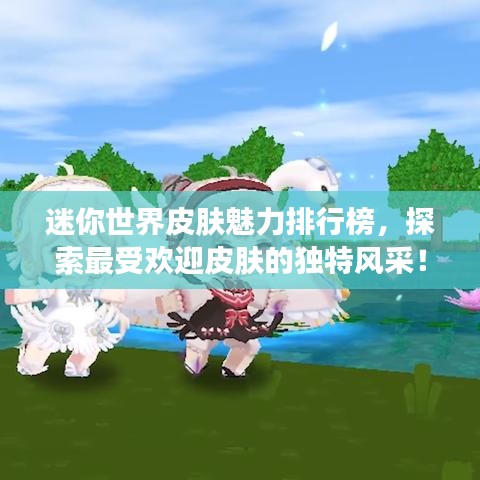 迷你世界皮肤魅力排行榜，探索最受欢迎皮肤的独特风采！