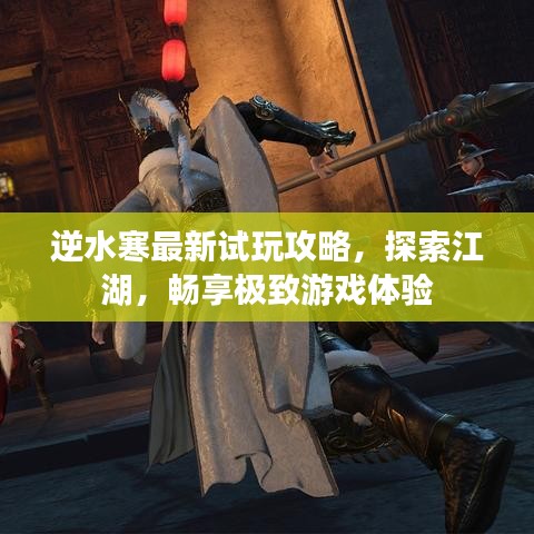 逆水寒最新试玩攻略，探索江湖，畅享极致游戏体验