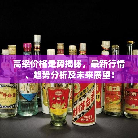高梁价格走势揭秘，最新行情、趋势分析及未来展望！