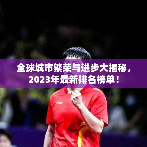 全球城市繁荣与进步大揭秘，2023年最新排名榜单！