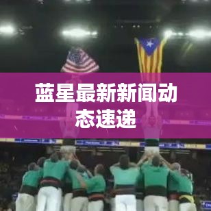 蓝星最新新闻动态速递