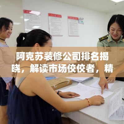 阿克苏装修公司排名揭晓，解读市场佼佼者，精选优质家装方案