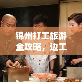 锦州打工旅游全攻略，边工作边游玩，体验双重精彩之旅