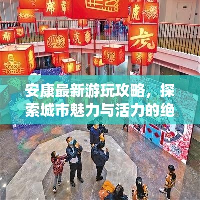 安康最新游玩攻略，探索城市魅力与活力的绝佳体验