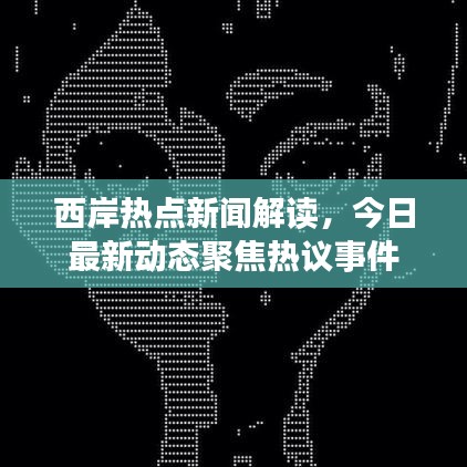 西岸热点新闻解读，今日最新动态聚焦热议事件