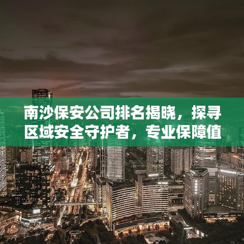 南沙保安公司排名揭晓，探寻区域安全守护者，专业保障值得信赖