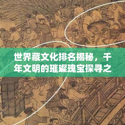 世界藏文化排名揭秘，千年文明的璀璨瑰宝探寻之旅