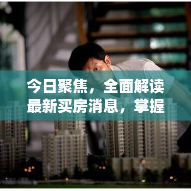 今日聚焦，全面解读最新买房消息，掌握楼市动态！
