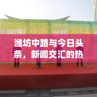 潍坊中路与今日头条，新闻交汇的热点时刻