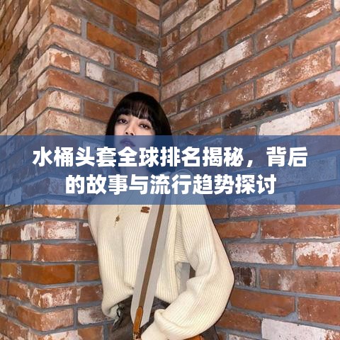 水桶头套全球排名揭秘，背后的故事与流行趋势探讨