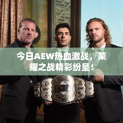 今日AEW热血激战，荣耀之战精彩纷呈！