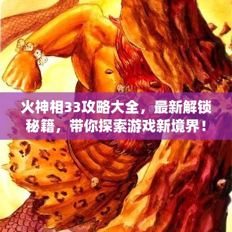 火神相33攻略大全，最新解锁秘籍，带你探索游戏新境界！